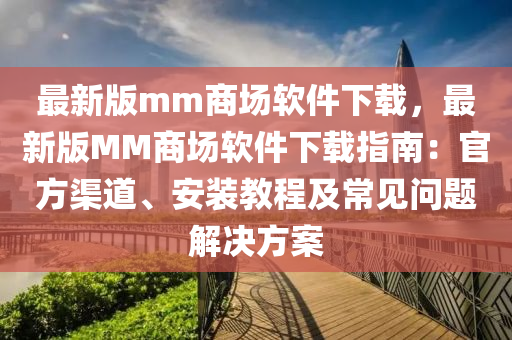 最新版mm商場軟件下載，最新版MM商場軟件下載指南：官方渠道、安裝教程及常見問題解決方案