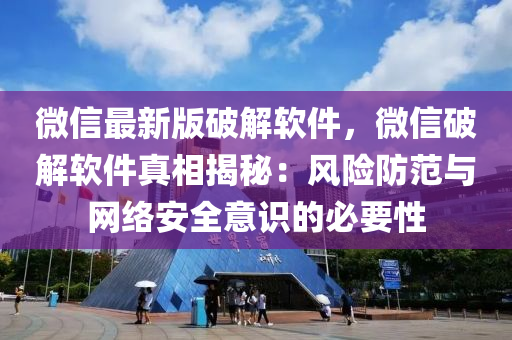 微信最新版破解軟件，微信破解軟件真相揭秘：風險防范與網(wǎng)絡安全意識的必要性