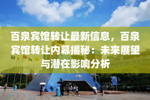 百泉賓館轉讓最新信息，百泉賓館轉讓內幕揭秘：未來展望與潛在影響分析