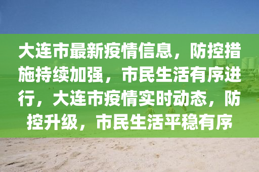 大連市最新疫情信息，防控措施持續(xù)加強(qiáng)，市民生活有序進(jìn)行，大連市疫情實(shí)時(shí)動(dòng)態(tài)，防控升級(jí)，市民生活平穩(wěn)有序