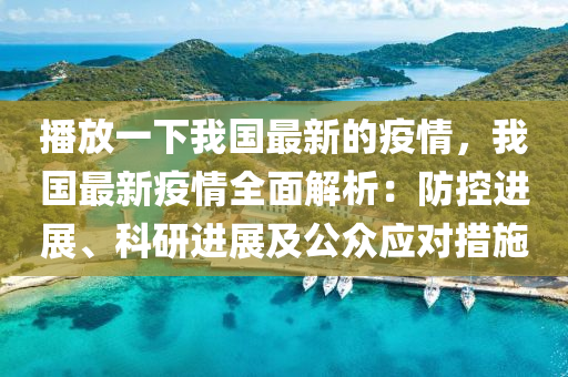 播放一下我國最新的疫情，我國最新疫情全面解析：防控進(jìn)展、科研進(jìn)展及公眾應(yīng)對(duì)措施