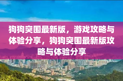 狗狗突圍最新版，游戲攻略與體驗(yàn)分享，狗狗突圍最新版攻略與體驗(yàn)分享