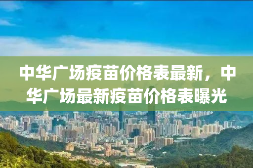 中華廣場疫苗價格表最新，中華廣場最新疫苗價格表曝光