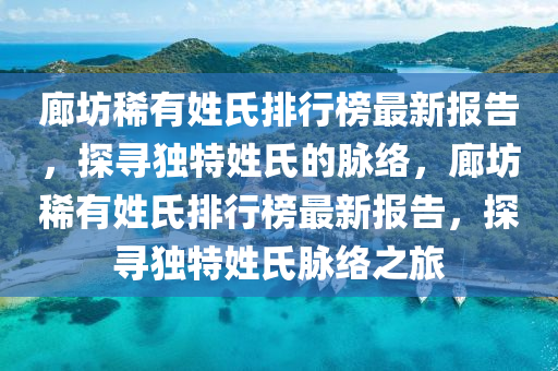 廊坊稀有姓氏排行榜最新報(bào)告，探尋獨(dú)特姓氏的脈絡(luò)，廊坊稀有姓氏排行榜最新報(bào)告，探尋獨(dú)特姓氏脈絡(luò)之旅