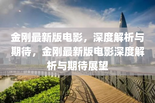 金剛最新版電影，深度解析與期待，金剛最新版電影深度解析與期待展望