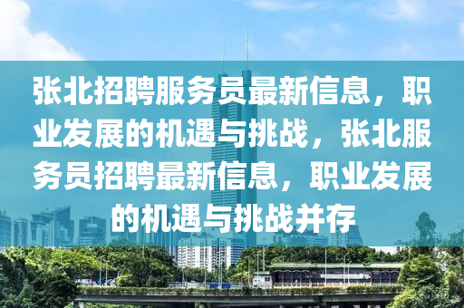 張北招聘服務員最新信息，職業(yè)發(fā)展的機遇與挑戰(zhàn)，張北服務員招聘最新信息，職業(yè)發(fā)展的機遇與挑戰(zhàn)并存