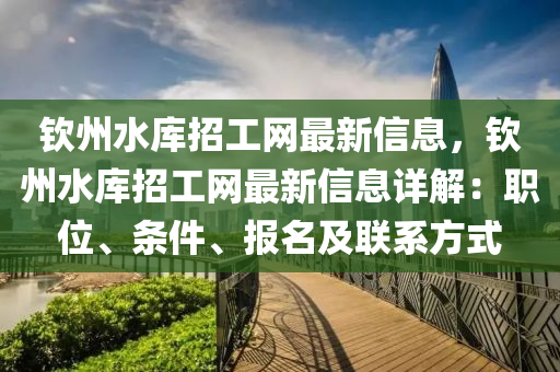 欽州水庫招工網(wǎng)最新信息，欽州水庫招工網(wǎng)最新信息詳解：職位、條件、報(bào)名及聯(lián)系方式