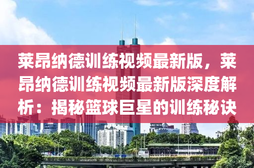 萊昂納德訓練視頻最新版，萊昂納德訓練視頻最新版深度解析：揭秘籃球巨星的訓練秘訣