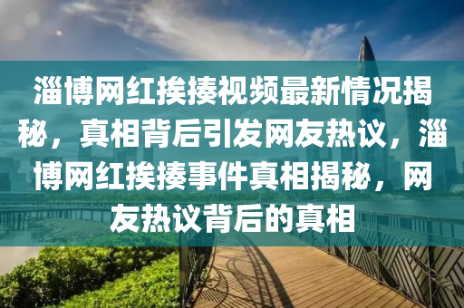 淄博網(wǎng)紅挨揍視頻最新情況揭秘，真相背后引發(fā)網(wǎng)友熱議，淄博網(wǎng)紅挨揍事件真相揭秘，網(wǎng)友熱議背后的真相