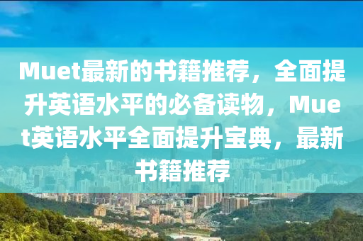 Muet最新的書(shū)籍推薦，全面提升英語(yǔ)水平的必備讀物，Muet英語(yǔ)水平全面提升寶典，最新書(shū)籍推薦