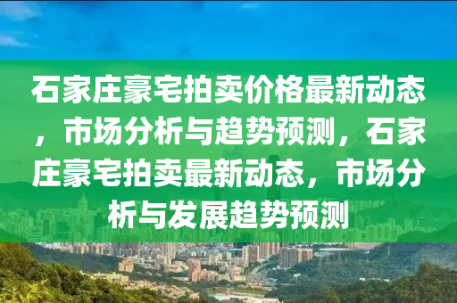 石家莊豪宅拍賣價格最新動態(tài)，市場分析與趨勢預測，石家莊豪宅拍賣最新動態(tài)，市場分析與發(fā)展趨勢預測