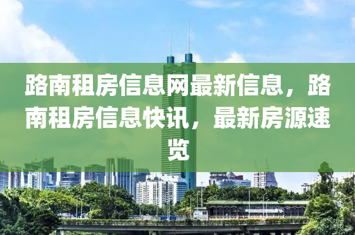 路南租房信息網(wǎng)最新信息，路南租房信息快訊，最新房源速覽