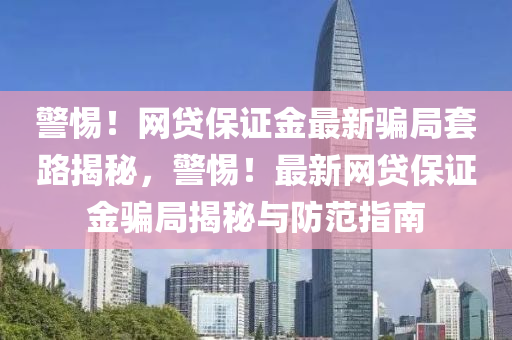 警惕！網(wǎng)貸保證金最新騙局套路揭秘，警惕！最新網(wǎng)貸保證金騙局揭秘與防范指南