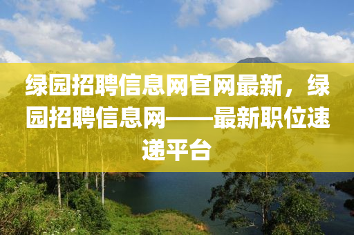 綠園招聘信息網(wǎng)官網(wǎng)最新，綠園招聘信息網(wǎng)——最新職位速遞平臺