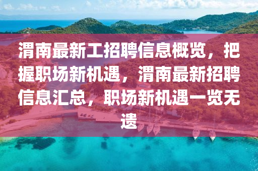 渭南最新工招聘信息概覽，把握職場新機遇，渭南最新招聘信息匯總，職場新機遇一覽無遺