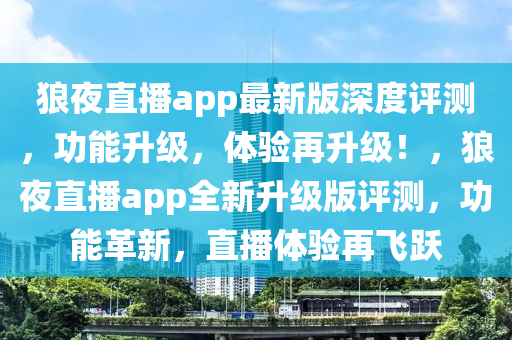 狼夜直播app最新版深度評(píng)測(cè)，功能升級(jí)，體驗(yàn)再升級(jí)！，狼夜直播app全新升級(jí)版評(píng)測(cè)，功能革新，直播體驗(yàn)再飛躍