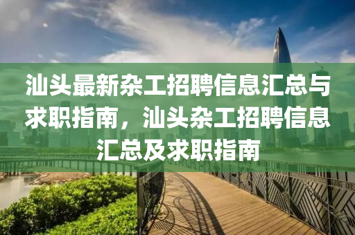 汕頭最新雜工招聘信息匯總與求職指南，汕頭雜工招聘信息匯總及求職指南