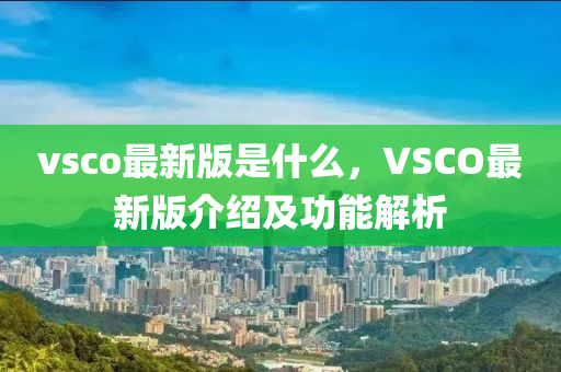 vsco最新版是什么，VSCO最新版介紹及功能解析