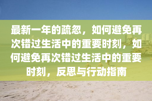 最新一年的疏忽，如何避免再次錯(cuò)過生活中的重要時(shí)刻，如何避免再次錯(cuò)過生活中的重要時(shí)刻，反思與行動(dòng)指南