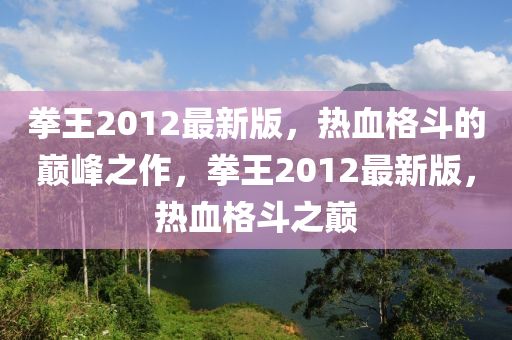 拳王2012最新版，熱血格斗的巔峰之作，拳王2012最新版，熱血格斗之巔