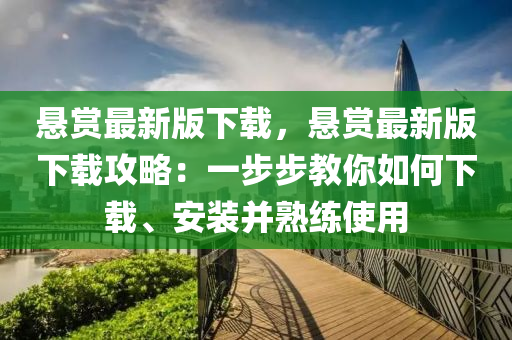 懸賞最新版下載，懸賞最新版下載攻略：一步步教你如何下載、安裝并熟練使用