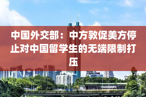 中國外交部：中方敦促美方停止對中國留學(xué)生的無端限制打壓