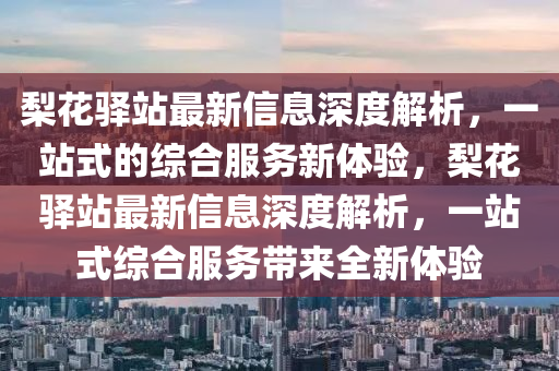 梨花驛站最新信息深度解析，一站式的綜合服務(wù)新體驗(yàn)，梨花驛站最新信息深度解析，一站式綜合服務(wù)帶來全新體驗(yàn)