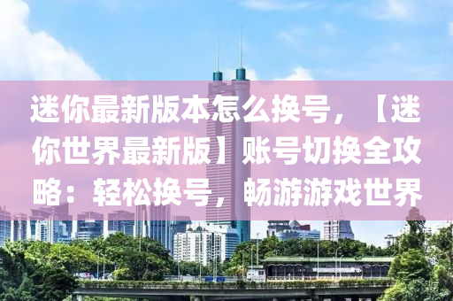 迷你最新版本怎么換號(hào)，【迷你世界最新版】賬號(hào)切換全攻略：輕松換號(hào)，暢游游戲世界