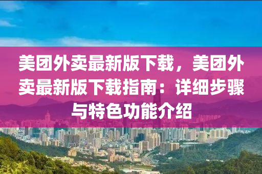 美團(tuán)外賣最新版下載，美團(tuán)外賣最新版下載指南：詳細(xì)步驟與特色功能介紹