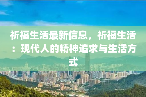 祈福生活最新信息，祈福生活：現(xiàn)代人的精神追求與生活方式