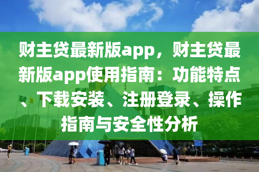 財(cái)主貸最新版app，財(cái)主貸最新版app使用指南：功能特點(diǎn)、下載安裝、注冊(cè)登錄、操作指南與安全性分析