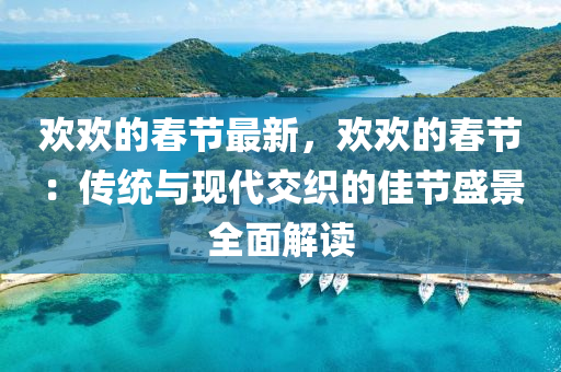 歡歡的春節(jié)最新，歡歡的春節(jié)：傳統(tǒng)與現(xiàn)代交織的佳節(jié)盛景全面解讀