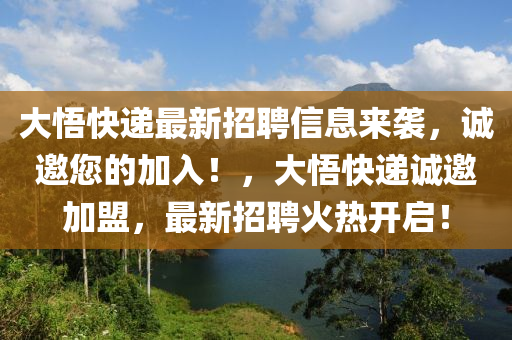 大悟快遞最新招聘信息來(lái)襲，誠(chéng)邀您的加入！，大悟快遞誠(chéng)邀加盟，最新招聘火熱開啟！