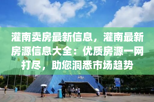 灌南賣房最新信息，灌南最新房源信息大全：優(yōu)質(zhì)房源一網(wǎng)打盡，助您洞悉市場(chǎng)趨勢(shì)