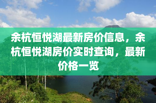 余杭恒悅湖最新房價信息，余杭恒悅湖房價實時查詢，最新價格一覽