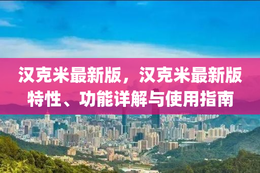 漢克米最新版，漢克米最新版特性、功能詳解與使用指南