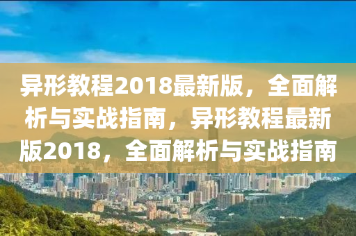 異形教程2018最新版，全面解析與實(shí)戰(zhàn)指南，異形教程最新版2018，全面解析與實(shí)戰(zhàn)指南