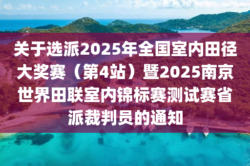 關(guān)于選派2025年全國(guó)室內(nèi)田徑大獎(jiǎng)賽（第4站）暨2025南京世界田聯(lián)室內(nèi)錦標(biāo)賽測(cè)試賽省派裁判員的通知