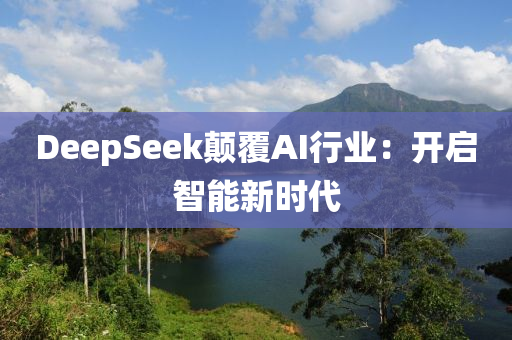 DeepSeek顛覆AI行業(yè)：開啟智能新時(shí)代