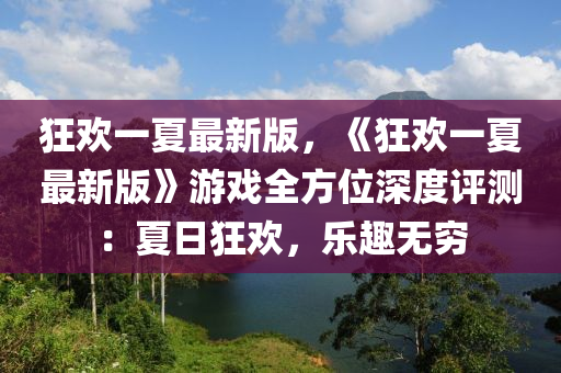 狂歡一夏最新版，《狂歡一夏最新版》游戲全方位深度評(píng)測：夏日狂歡，樂趣無窮