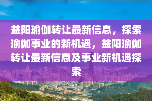 益陽瑜伽轉(zhuǎn)讓最新信息，探索瑜伽事業(yè)的新機(jī)遇，益陽瑜伽轉(zhuǎn)讓最新信息及事業(yè)新機(jī)遇探索