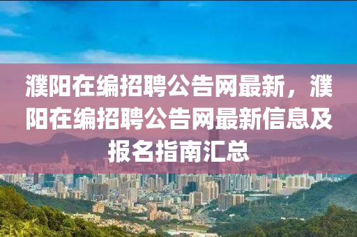 濮陽在編招聘公告網(wǎng)最新，濮陽在編招聘公告網(wǎng)最新信息及報名指南匯總