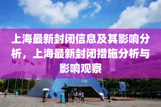 上海最新封閉信息及其影響分析，上海最新封閉措施分析與影響觀察