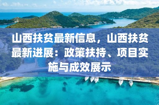 山西扶貧最新信息，山西扶貧最新進展：政策扶持、項目實施與成效展示