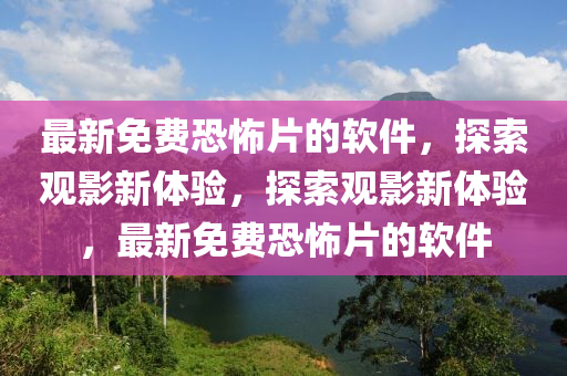 最新免費(fèi)恐怖片的軟件，探索觀影新體驗(yàn)，探索觀影新體驗(yàn)，最新免費(fèi)恐怖片的軟件