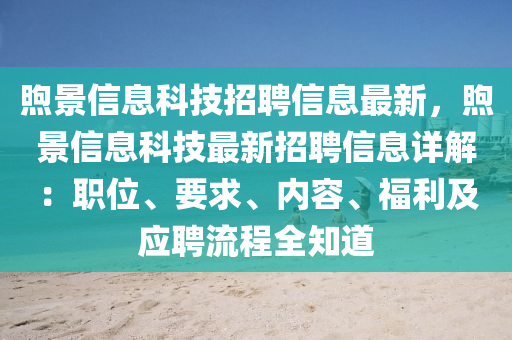 煦景信息科技招聘信息最新，煦景信息科技最新招聘信息詳解：職位、要求、內(nèi)容、福利及應聘流程全知道