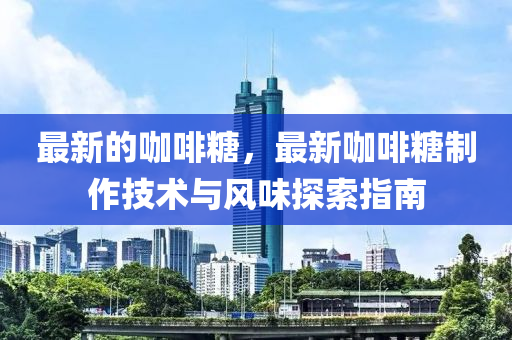 最新的咖啡糖，最新咖啡糖制作技術與風味探索指南