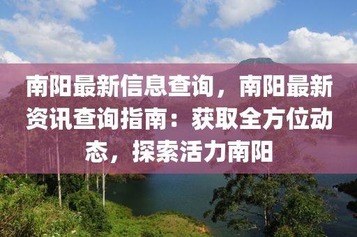 南陽(yáng)最新信息查詢，南陽(yáng)最新資訊查詢指南：獲取全方位動(dòng)態(tài)，探索活力南陽(yáng)