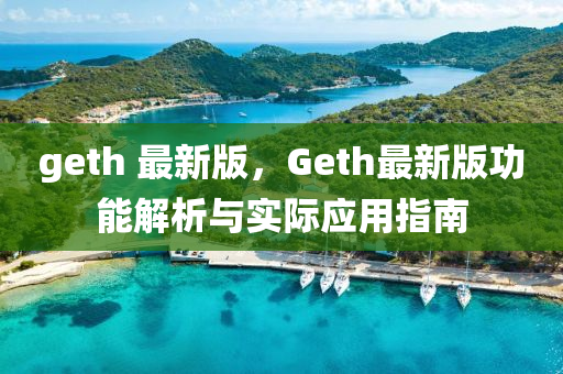 geth 最新版，Geth最新版功能解析與實(shí)際應(yīng)用指南