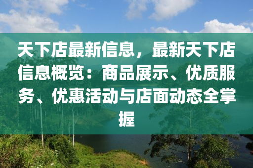 天下店最新信息，最新天下店信息概覽：商品展示、優(yōu)質(zhì)服務(wù)、優(yōu)惠活動(dòng)與店面動(dòng)態(tài)全掌握